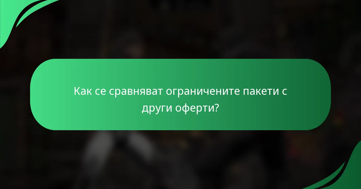 Как се сравняват ограничените пакети с други оферти?