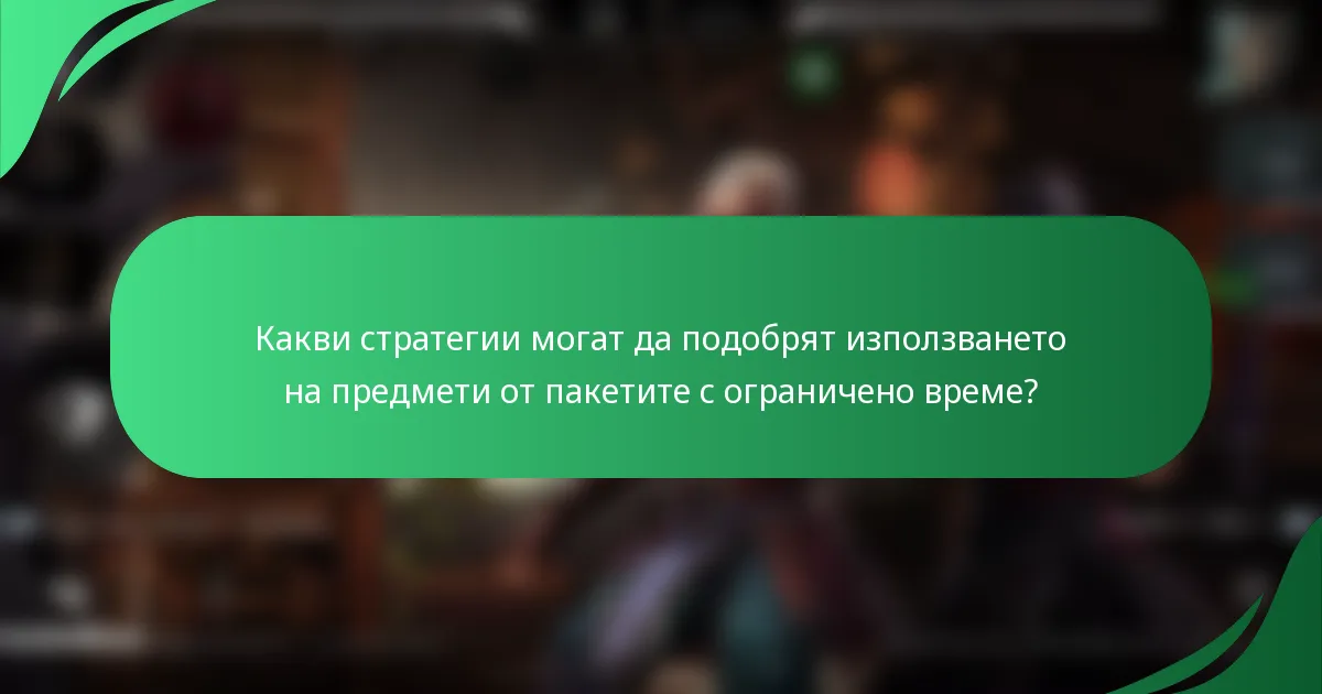 Какви стратегии могат да подобрят използването на предмети от пакетите с ограничено време?