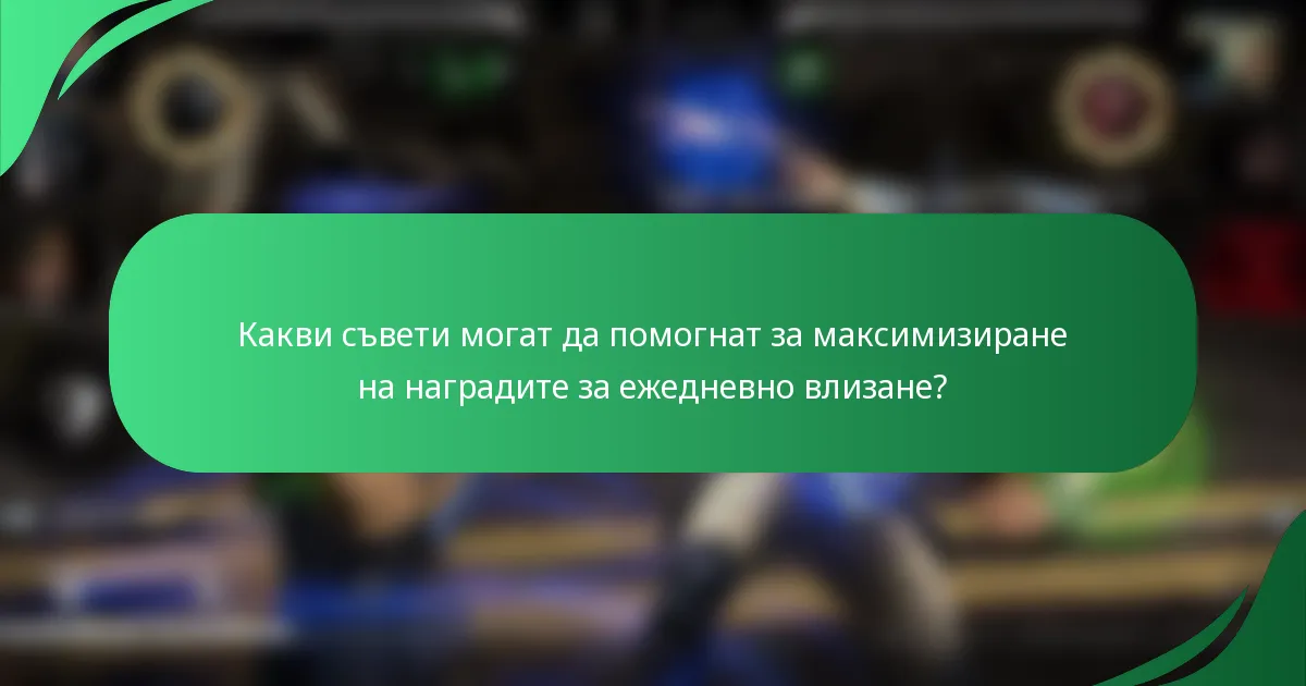 Какви съвети могат да помогнат за максимизиране на наградите за ежедневно влизане?
